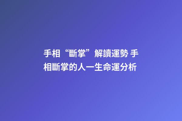 手相“斷掌”解讀運勢 手相斷掌的人一生命運分析